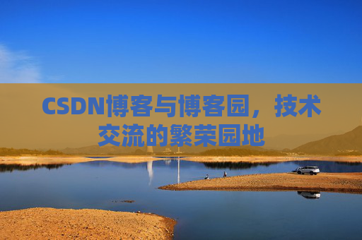 CSDN博客与博客园,技术交流的繁荣园地